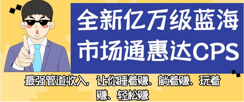 全新亿万级蓝海市场通惠达cps，最强管道收入，让你睡着赚、躺着赚、玩着赚、轻松赚【揭秘】-全网第一网赚项目资源库-中赚网 & 中创网 & 冒泡网 & 福缘网 - 小本轻创业与优质加盟项目首选平台
