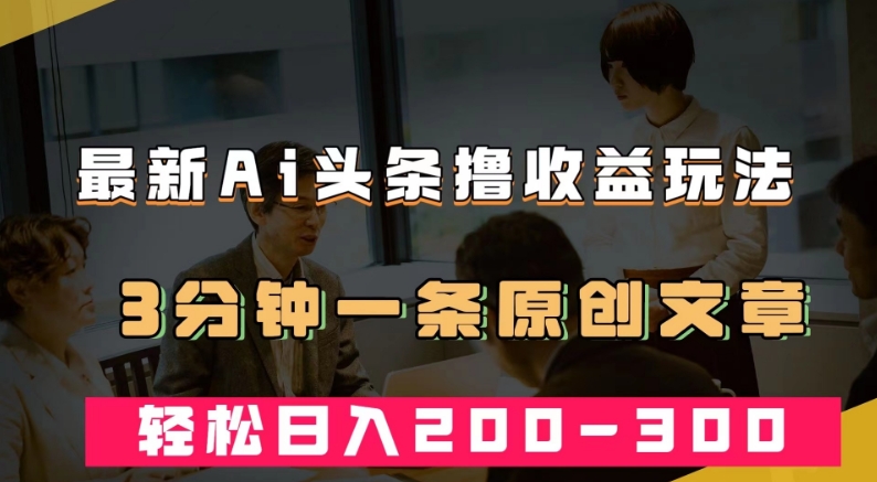 最新AI头条撸收益热门领域玩法，3分钟一条原创文章，轻松日入200-300＋-全网第一网赚项目资源库-中赚网 & 中创网 & 冒泡网 & 福缘网 - 小本轻创业与优质加盟项目首选平台