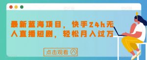 最新蓝海项目,快手24h无人直播短剧,轻松月入过万【揭秘】-全网第一网赚项目资源库-中赚网 & 中创网 & 冒泡网 & 福缘网 - 小本轻创业与优质加盟项目首选平台