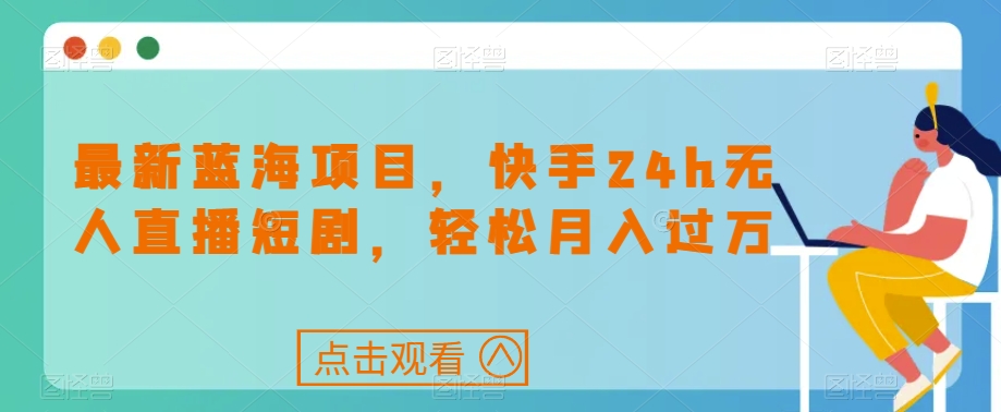 最新蓝海项目，快手24h无人直播短剧，轻松月入过万【揭秘】-全网第一网赚项目资源库-中赚网 & 中创网 & 冒泡网 & 福缘网 - 小本轻创业与优质加盟项目首选平台
