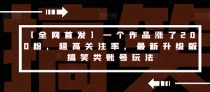 【全网首发】一个作品涨了200粉,超高关注率,最新升级版搞笑类账号玩法-全网第一网赚项目资源库-中赚网 & 中创网 & 冒泡网 & 福缘网 - 小本轻创业与优质加盟项目首选平台