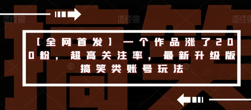 【全网首发】一个作品涨了200粉，超高关注率，最新升级版搞笑类账号玩法-全网第一网赚项目资源库-中赚网 & 中创网 & 冒泡网 & 福缘网 - 小本轻创业与优质加盟项目首选平台