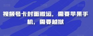 视频号卡封面搬运,需要苹果手机,需要越狱-全网第一网赚项目资源库-中赚网 & 中创网 & 冒泡网 & 福缘网 - 小本轻创业与优质加盟项目首选平台