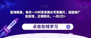 蓝海赛道,每天一小时发发美女写真图片,就能接广告变现,正规阳光,一月2万+【揭秘】-全网第一网赚项目资源库-中赚网 & 中创网 & 冒泡网 & 福缘网 - 小本轻创业与优质加盟项目首选平台