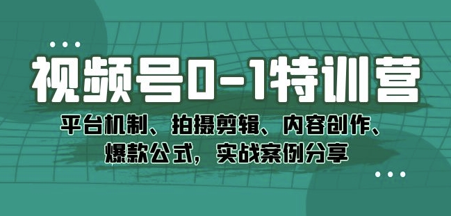 视频号0-1特训营：平台机制、拍摄剪辑、内容创作、爆款公式，实战案例分享-全网第一网赚项目资源库-中赚网 & 中创网 & 冒泡网 & 福缘网 - 小本轻创业与优质加盟项目首选平台