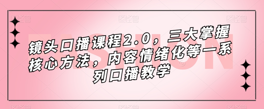 镜头口播课程2.0，三大掌握核心方法，内容情绪化等一系列口播教学-全网第一网赚项目资源库-中赚网 & 中创网 & 冒泡网 & 福缘网 - 小本轻创业与优质加盟项目首选平台