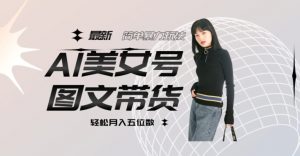 最新Al美女号图文带货,单号月入五位数,可做矩阵号,全AI创作素材【揭秘】-全网第一网赚项目资源库-中赚网 & 中创网 & 冒泡网 & 福缘网 - 小本轻创业与优质加盟项目首选平台
