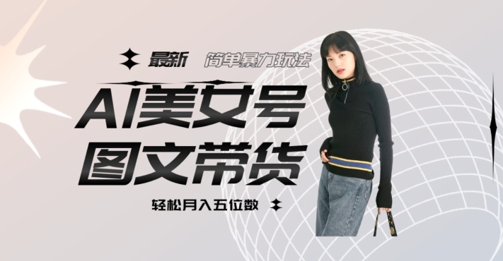 最新Al美女号图文带货，单号月入五位数，可做矩阵号，全AI创作素材【揭秘】-全网第一网赚项目资源库-中赚网 & 中创网 & 冒泡网 & 福缘网 - 小本轻创业与优质加盟项目首选平台