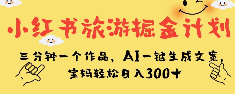 小红书旅游掘金计划，三分钟一个作品，AI一键生成文案，宝妈轻松日入300+【揭秘】-全网第一网赚项目资源库-中赚网 & 中创网 & 冒泡网 & 福缘网 - 小本轻创业与优质加盟项目首选平台