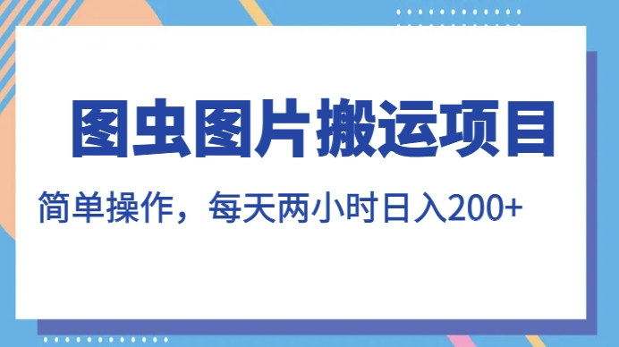 图虫图片搬运项目，简单操作，每天两小时，日入200+【揭秘】-全网第一网赚项目资源库-中赚网 & 中创网 & 冒泡网 & 福缘网 - 小本轻创业与优质加盟项目首选平台