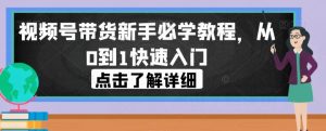视频号带货新手必学教程，从0到1快速入门-全网第一网赚项目资源库-中赚网 & 中创网 & 冒泡网 & 福缘网 - 小本轻创业与优质加盟项目首选平台