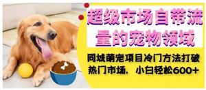 超级市场自带流量的宠物领域，同城萌宠项目冷门方法打破热门市场，小白轻松600+-全网第一网赚项目资源库-中赚网 & 中创网 & 冒泡网 & 福缘网 - 小本轻创业与优质加盟项目首选平台