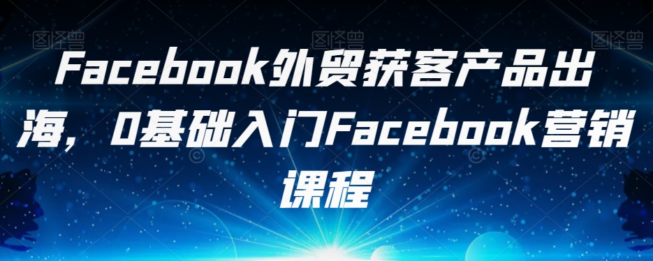 Facebook外贸获客产品出海，0基础入门Facebook营销课程-全网第一网赚项目资源库-中赚网 & 中创网 & 冒泡网 & 福缘网 - 小本轻创业与优质加盟项目首选平台