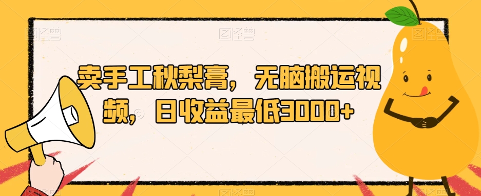 卖手工秋梨膏，无脑搬运视频，日收益最低3000+【揭秘】-全网第一网赚项目资源库-中赚网 & 中创网 & 冒泡网 & 福缘网 - 小本轻创业与优质加盟项目首选平台