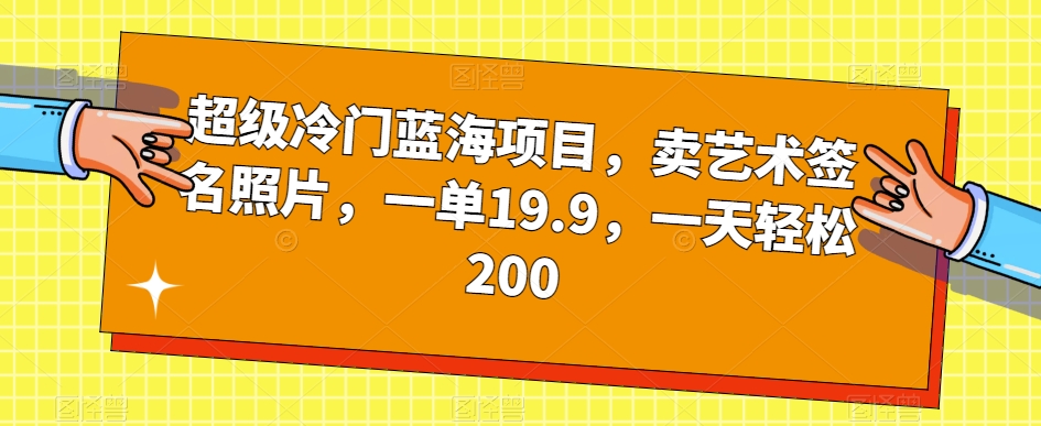 超级冷门蓝海项目，卖艺术签名照片，一单19.9，一天轻松200-全网第一网赚项目资源库-中赚网 & 中创网 & 冒泡网 & 福缘网 - 小本轻创业与优质加盟项目首选平台