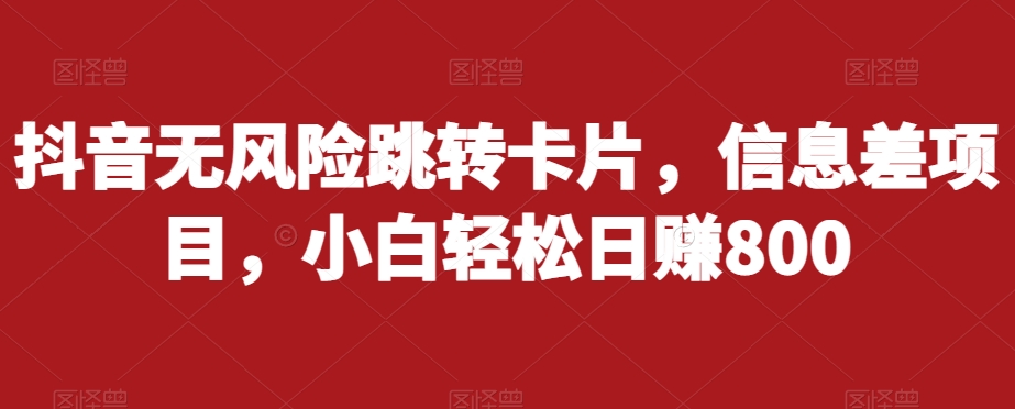抖音无风险跳转卡片，信息差项目，小白轻松日赚800-全网第一网赚项目资源库-中赚网 & 中创网 & 冒泡网 & 福缘网 - 小本轻创业与优质加盟项目首选平台