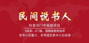 抖音冷门中视频项目,民间说书人,竞争小流量大,非常适合新手小白实操-全网第一网赚项目资源库-中赚网 & 中创网 & 冒泡网 & 福缘网 - 小本轻创业与优质加盟项目首选平台