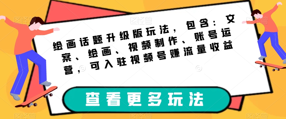 绘画话题升级版玩法，包含：文案、绘画、视频制作、账号运营，可入驻视频号赚流量收益-全网第一网赚项目资源库-中赚网 & 中创网 & 冒泡网 & 福缘网 - 小本轻创业与优质加盟项目首选平台