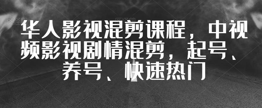 华人影视混剪课程，中视频影视剧情混剪，起号、养号、快速热门-全网第一网赚项目资源库-中赚网 & 中创网 & 冒泡网 & 福缘网 - 小本轻创业与优质加盟项目首选平台