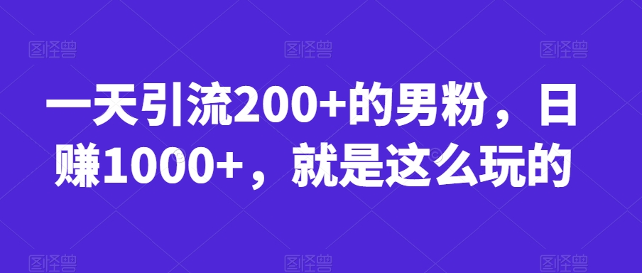 一天引流200+的男粉，日赚1000+，就是这么玩的【揭秘】-全网第一网赚项目资源库-中赚网 & 中创网 & 冒泡网 & 福缘网 - 小本轻创业与优质加盟项目首选平台