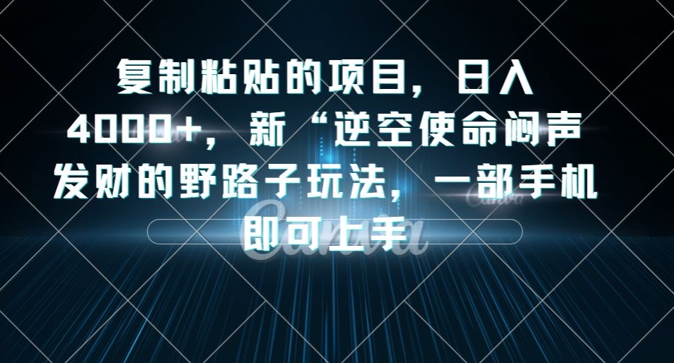 复制粘贴的项目，日入4000+，新“逆空使命“闷声发财的野路子玩法，一部手机即可上手-全网第一网赚项目资源库-中赚网 & 中创网 & 冒泡网 & 福缘网 - 小本轻创业与优质加盟项目首选平台