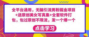 全平台通用,无脑引流男粉掘金项目+送原创美女写真集+全套软件打包,包过原创不限流,发一个爆一个【揭秘】-全网第一网赚项目资源库-中赚网 & 中创网 & 冒泡网 & 福缘网 - 小本轻创业与优质加盟项目首选平台
