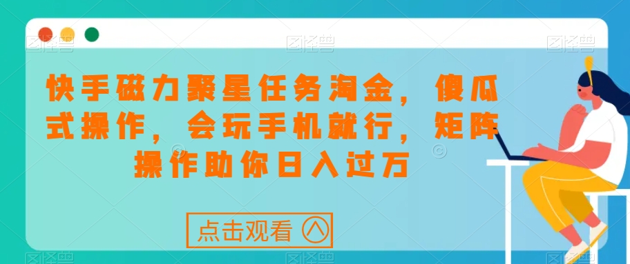 快手磁力聚星任务淘金，傻瓜式操作，会玩手机就行，矩阵操作助你日入过万-全网第一网赚项目资源库-中赚网 & 中创网 & 冒泡网 & 福缘网 - 小本轻创业与优质加盟项目首选平台