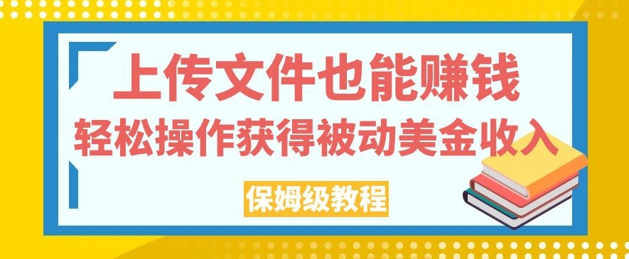 上传文件也能赚钱，轻松操作获得被动美金收入，保姆级教程【揭秘】-全网第一网赚项目资源库-中赚网 & 中创网 & 冒泡网 & 福缘网 - 小本轻创业与优质加盟项目首选平台