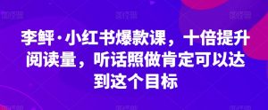 李鲆·小红书爆款课,十倍提升阅读量,听话照做肯定可以达到这个目标-全网第一网赚项目资源库-中赚网 & 中创网 & 冒泡网 & 福缘网 - 小本轻创业与优质加盟项目首选平台