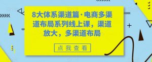 8大体系渠道篇·电商多渠道布局系列线上课,渠道放大,多渠道布局-全网第一网赚项目资源库-中赚网 & 中创网 & 冒泡网 & 福缘网 - 小本轻创业与优质加盟项目首选平台