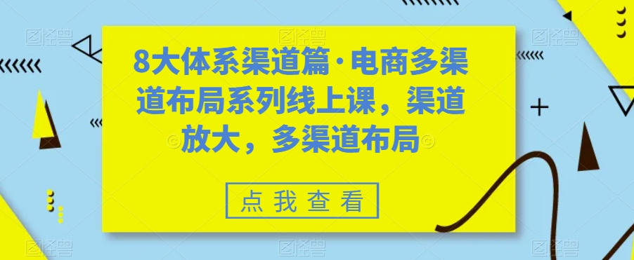 8大体系渠道篇·电商多渠道布局系列线上课，渠道放大，多渠道布局-全网第一网赚项目资源库-中赚网 & 中创网 & 冒泡网 & 福缘网 - 小本轻创业与优质加盟项目首选平台