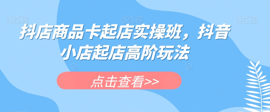 抖店商品卡起店实操班，抖音小店起店高阶玩法-全网第一网赚项目资源库-中赚网 & 中创网 & 冒泡网 & 福缘网 - 小本轻创业与优质加盟项目首选平台