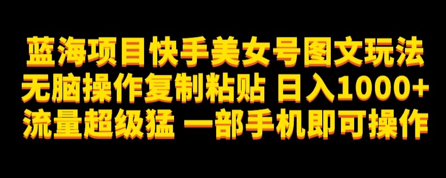 蓝海项目快手美女号图文玩法，无脑操作复制粘贴，日入1000+流量超级猛一部手机即可操作【揭秘】-全网第一网赚项目资源库-中赚网 & 中创网 & 冒泡网 & 福缘网 - 小本轻创业与优质加盟项目首选平台