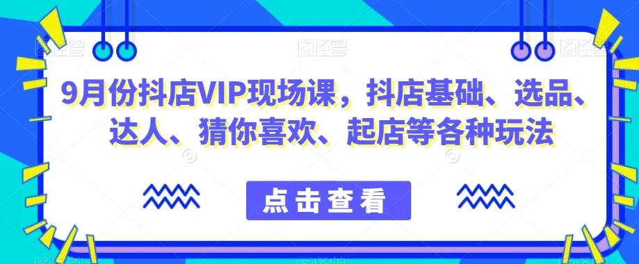 9月份抖店VIP现场课，抖音小店基础、选品、达人、猜你喜欢、起店等各种玩法-全网第一网赚项目资源库-中赚网 & 中创网 & 冒泡网 & 福缘网 - 小本轻创业与优质加盟项目首选平台