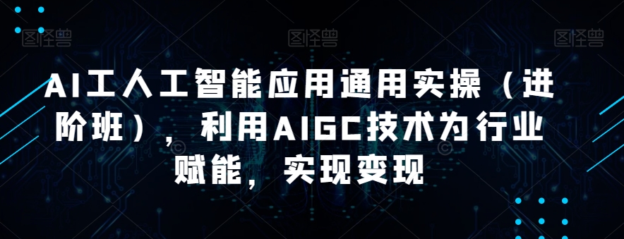 AI工人工智能应用通用实操（进阶班），利用AIGC技术为行业赋能，实现变现-全网第一网赚项目资源库-中赚网 & 中创网 & 冒泡网 & 福缘网 - 小本轻创业与优质加盟项目首选平台