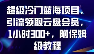 超级冷门蓝海项目，引流领取云盘会员，1小时300+，附保姆级教程-全网第一网赚项目资源库-中赚网 & 中创网 & 冒泡网 & 福缘网 - 小本轻创业与优质加盟项目首选平台
