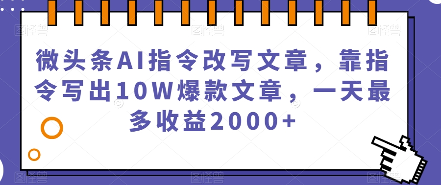 微头条AI指令改写文章，靠指令写出10W爆款文章，一天最多收益2000+【揭秘】-全网第一网赚项目资源库-中赚网 & 中创网 & 冒泡网 & 福缘网 - 小本轻创业与优质加盟项目首选平台