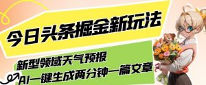 今日头条掘金新玩法，关于新型领域天气预报，AI一键生成两分钟一篇文章，复制粘贴轻松月入5000+-全网第一网赚项目资源库-中赚网 & 中创网 & 冒泡网 & 福缘网 - 小本轻创业与优质加盟项目首选平台