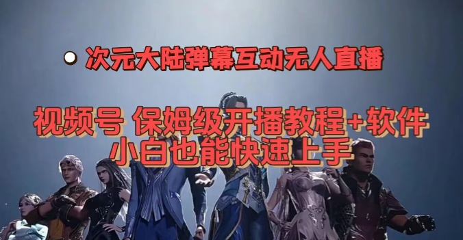 视频号次元大陆弹幕互动无人直播，视频号保姆级开播教程+软件，小白也能快速上手-全网第一网赚项目资源库-中赚网 & 中创网 & 冒泡网 & 福缘网 - 小本轻创业与优质加盟项目首选平台