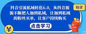 抖音引流私域转化6.0,从抖音源源不断把人加到私域,让加到私域的粉丝买单,让客户持续购买-全网第一网赚项目资源库-中赚网 & 中创网 & 冒泡网 & 福缘网 - 小本轻创业与优质加盟项目首选平台