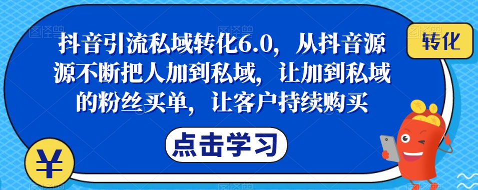 抖音引流私域转化6.0，从抖音源源不断把人加到私域，让加到私域的粉丝买单，让客户持续购买-全网第一网赚项目资源库-中赚网 & 中创网 & 冒泡网 & 福缘网 - 小本轻创业与优质加盟项目首选平台