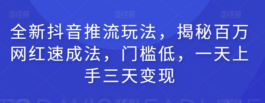 全新抖音推流玩法，揭秘百万网红速成法，门槛低，一天上手三天变现-全网第一网赚项目资源库-中赚网 & 中创网 & 冒泡网 & 福缘网 - 小本轻创业与优质加盟项目首选平台