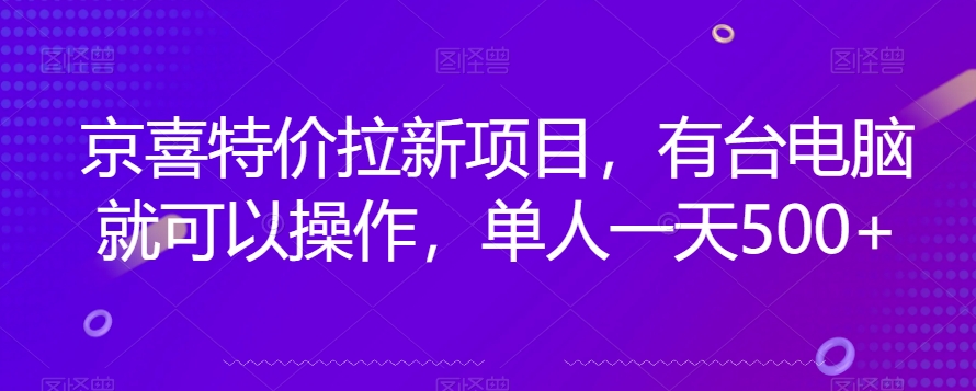 京喜特价拉新新玩法，有台电脑就可以操作，单人一天500+【揭秘】-全网第一网赚项目资源库-中赚网 & 中创网 & 冒泡网 & 福缘网 - 小本轻创业与优质加盟项目首选平台