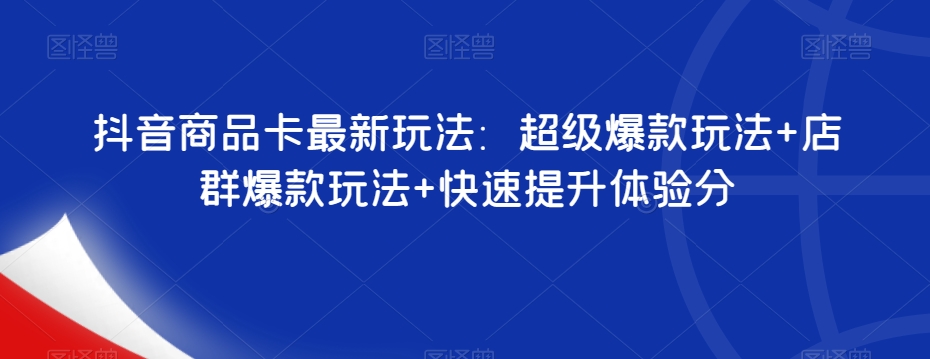 抖音商品卡最新玩法：超级爆款玩法+店群爆款玩法+快速提升体验分-全网第一网赚项目资源库-中赚网 & 中创网 & 冒泡网 & 福缘网 - 小本轻创业与优质加盟项目首选平台