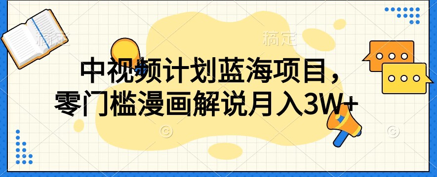 中视频计划蓝海项目，零门槛漫画解说教程【揭秘】-全网第一网赚项目资源库-中赚网 & 中创网 & 冒泡网 & 福缘网 - 小本轻创业与优质加盟项目首选平台