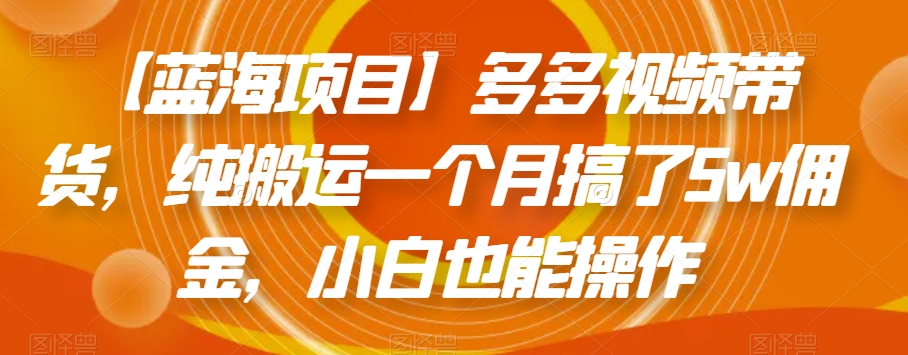 【蓝海项目】多多视频带货，纯搬运一个月搞了5w佣金，小白也能操作【揭秘】-全网第一网赚项目资源库-中赚网 & 中创网 & 冒泡网 & 福缘网 - 小本轻创业与优质加盟项目首选平台