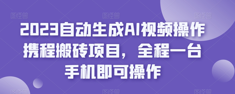 2023自动生成AI视频操作携程搬砖项目，全程一台手机即可操作-全网第一网赚项目资源库-中赚网 & 中创网 & 冒泡网 & 福缘网 - 小本轻创业与优质加盟项目首选平台