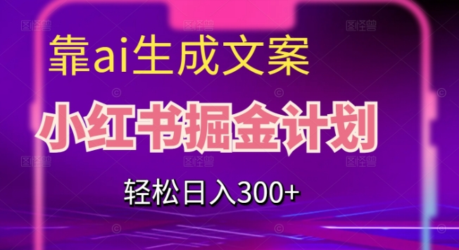 靠AI生成文案，小红书掘金计划，轻松日入300+【揭秘】-全网第一网赚项目资源库-中赚网 & 中创网 & 冒泡网 & 福缘网 - 小本轻创业与优质加盟项目首选平台