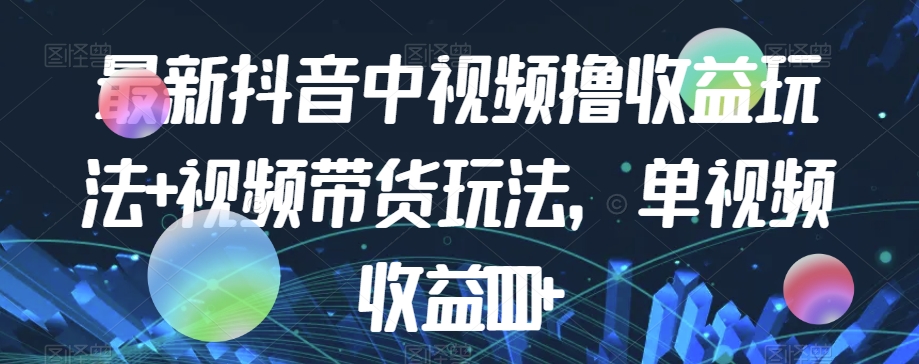最新抖音中视频撸收益玩法+视频带货，单视频收益1000+-全网第一网赚项目资源库-中赚网 & 中创网 & 冒泡网 & 福缘网 - 小本轻创业与优质加盟项目首选平台