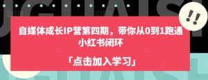 自媒体成长IP营第四期,带你从0到1跑通小红书闭环-全网第一网赚项目资源库-中赚网 & 中创网 & 冒泡网 & 福缘网 - 小本轻创业与优质加盟项目首选平台